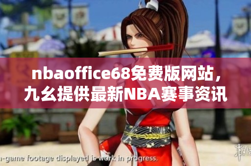 nbaoffice68免费版网站，九幺提供最新NBA赛事资讯