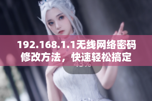 192.168.1.1无线网络密码修改方法，快速轻松搞定