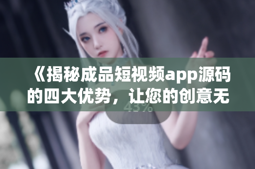 《揭秘成品短视频app源码的四大优势，让您的创意无限腾飞》