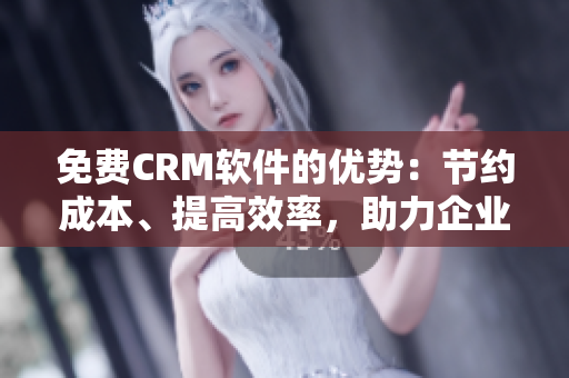 免费CRM软件的优势：节约成本、提高效率，助力企业增长