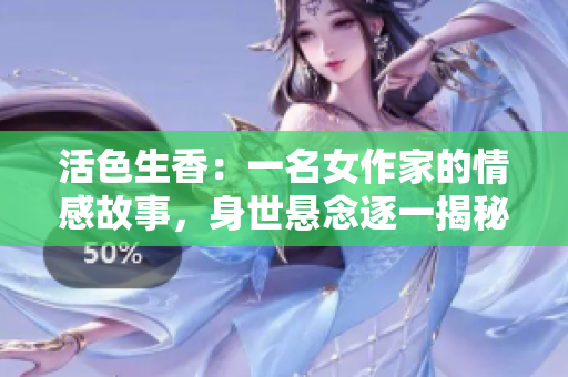 活色生香：一名女作家的情感故事，身世悬念逐一揭秘