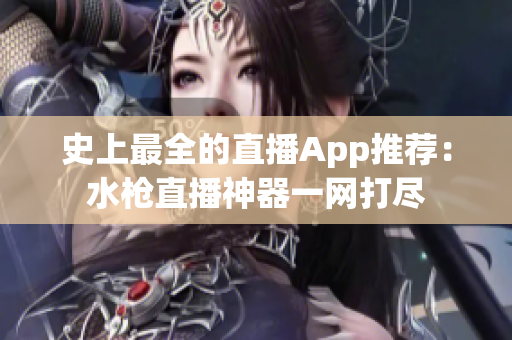 史上最全的直播App推荐：水枪直播神器一网打尽