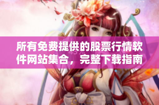 所有免费提供的股票行情软件网站集合，完整下载指南