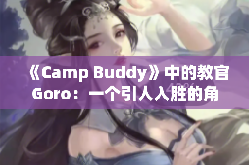 《Camp Buddy》中的教官Goro：一个引人入胜的角色探析