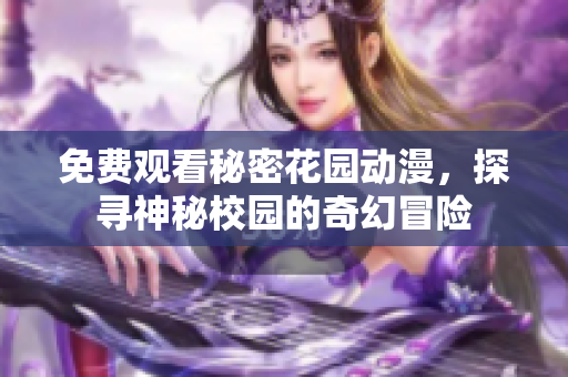 免费观看秘密花园动漫，探寻神秘校园的奇幻冒险