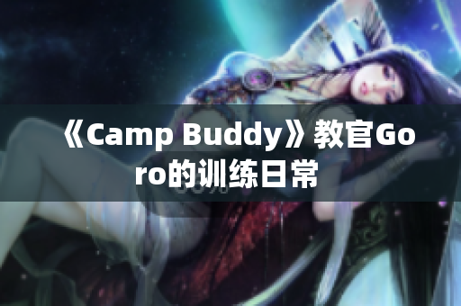 《Camp Buddy》教官Goro的训练日常 