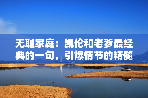无耻家庭：凯伦和老爹最经典的一句，引爆情节的精髓