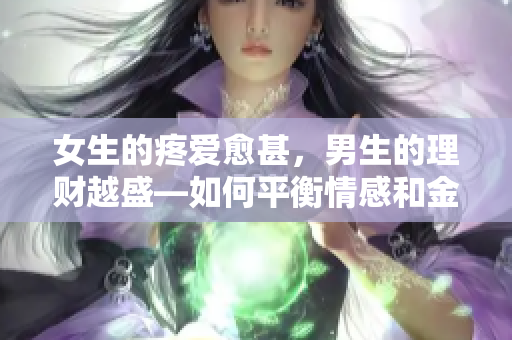 女生的疼爱愈甚，男生的理财越盛―如何平衡情感和金钱管理