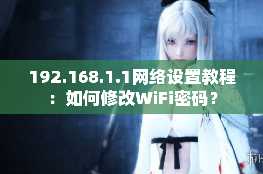 192.168.1.1网络设置教程：如何修改WiFi密码？