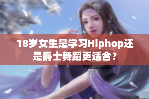 18岁女生是学习Hiphop还是爵士舞蹈更适合？