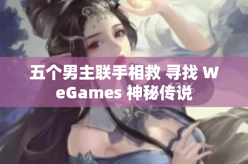 五个男主联手相救 寻找 WeGames 神秘传说