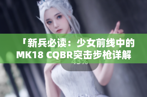 「新兵必读：少女前线中的MK18 CQBR突击步枪详解」