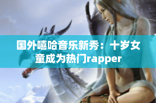 国外嘻哈音乐新秀：十岁女童成为热门rapper