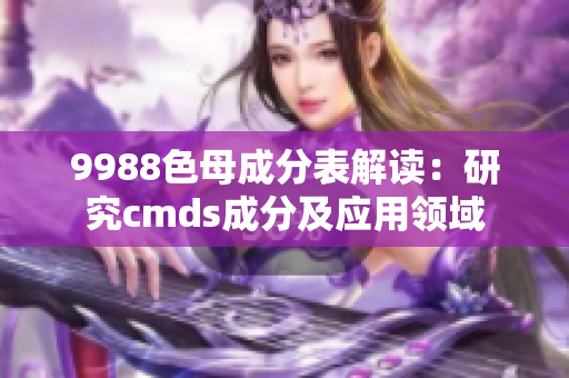 9988色母成分表解读：研究cmds成分及应用领域