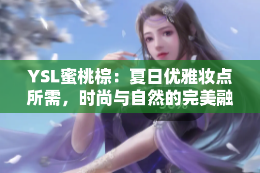 YSL蜜桃棕：夏日优雅妆点所需，时尚与自然的完美融合