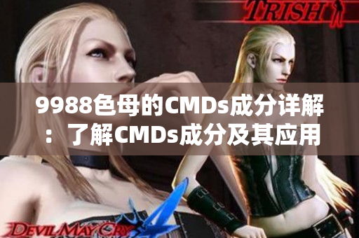 9988色母的CMDs成分详解：了解CMDs成分及其应用