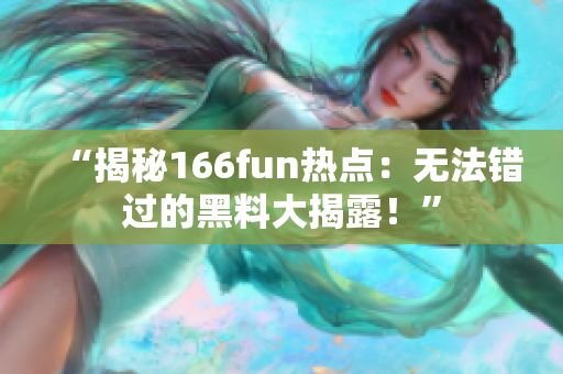 “揭秘166fun热点：无法错过的黑料大揭露！”