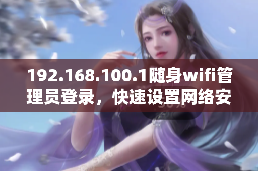 192.168.100.1随身wifi管理员登录，快速设置网络安全密码