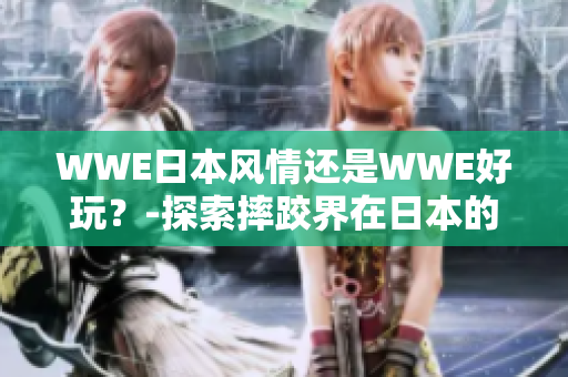 WWE日本风情还是WWE好玩？-探索摔跤界在日本的文化融合