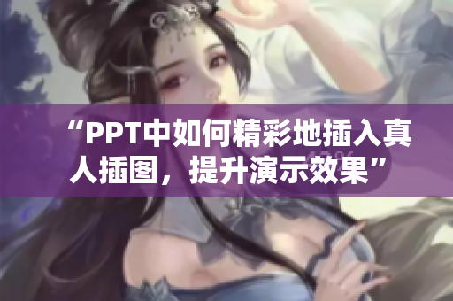 “PPT中如何精彩地插入真人插图，提升演示效果”