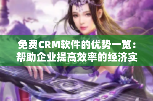 免费CRM软件的优势一览：帮助企业提高效率的经济实惠选择