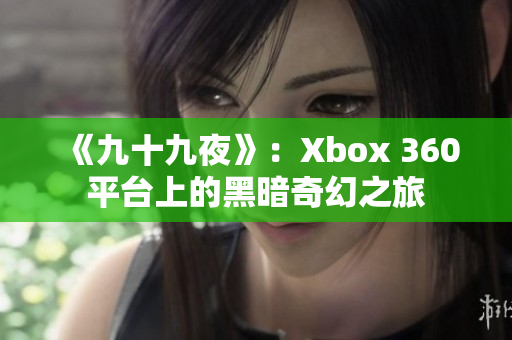 《九十九夜》：Xbox 360平台上的黑暗奇幻之旅