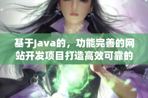 基于Java的，功能完善的网站开发项目打造高效可靠的网络平台