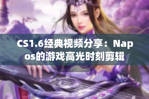 CS1.6经典视频分享：Napos的游戏高光时刻剪辑