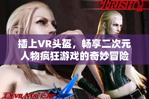 插上VR头盔，畅享二次元人物疯狂游戏的奇妙冒险