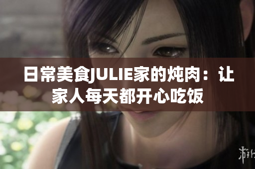 日常美食JULIE家的炖肉：让家人每天都开心吃饭