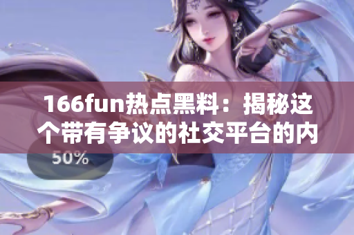 166fun热点黑料：揭秘这个带有争议的社交平台的内幕信息