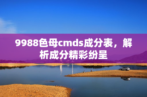 9988色母cmds成分表，解析成分精彩纷呈