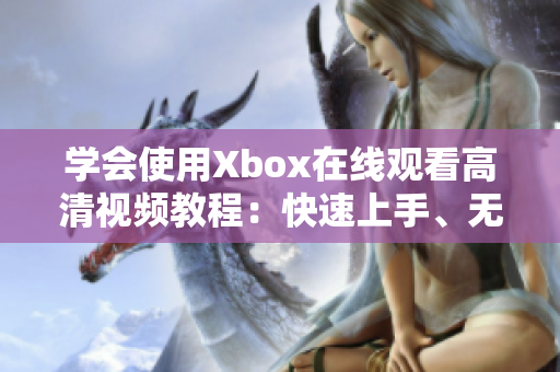 学会使用Xbox在线观看高清视频教程：快速上手、无缝体验！