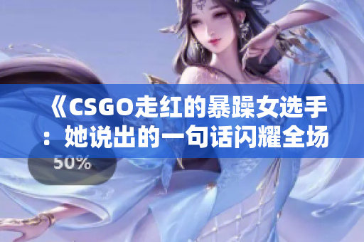 《CSGO走红的暴躁女选手：她说出的一句话闪耀全场》