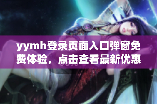 yymh登录页面入口弹窗免费体验，点击查看最新优惠活动