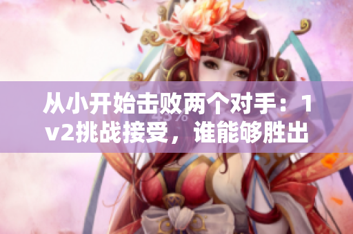 从小开始击败两个对手：1v2挑战接受，谁能够胜出？