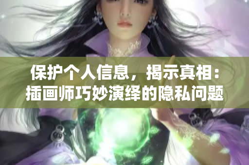 保护个人信息，揭示真相：插画师巧妙演绎的隐私问题引人思考