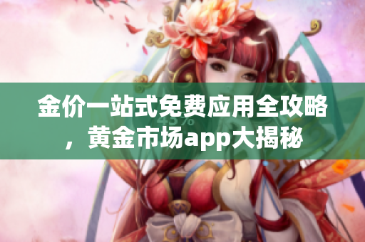 金价一站式免费应用全攻略，黄金市场app大揭秘