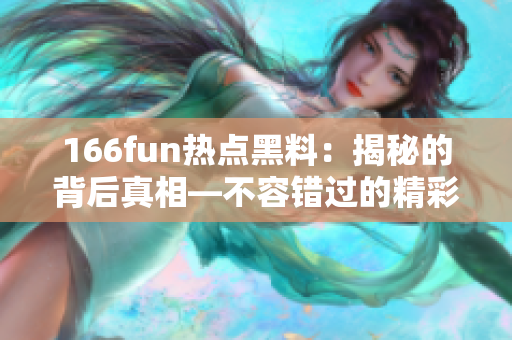 166fun热点黑料：揭秘的背后真相—不容错过的精彩报道