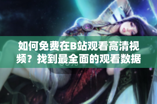 如何免费在B站观看高清视频？找到最全面的观看数据指南