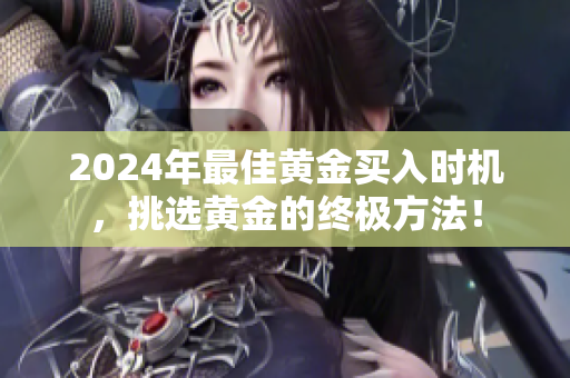 2024年最佳黄金买入时机，挑选黄金的终极方法！