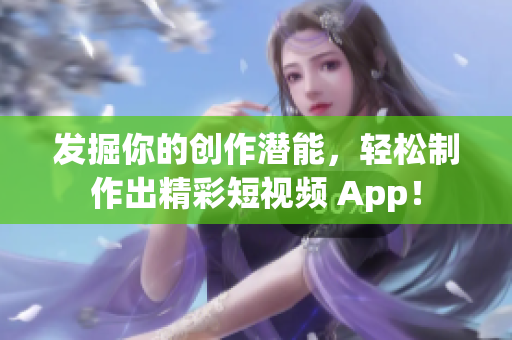 发掘你的创作潜能，轻松制作出精彩短视频 App！