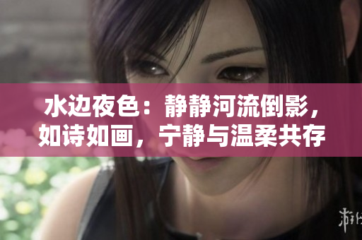 水边夜色：静静河流倒影，如诗如画，宁静与温柔共存