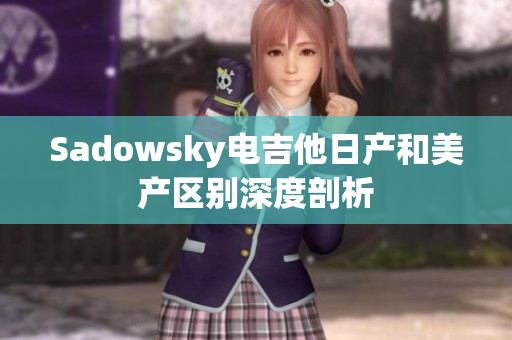 Sadowsky电吉他日产和美产区别深度剖析