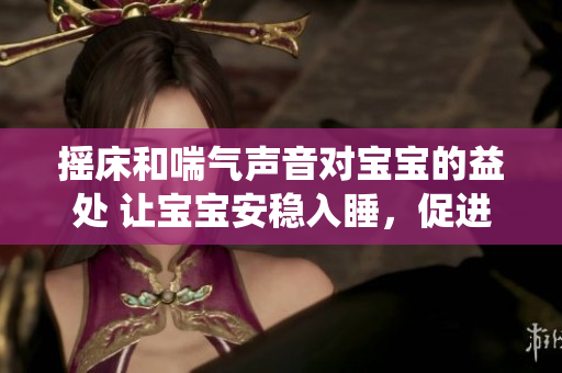 摇床和喘气声音对宝宝的益处 让宝宝安稳入睡，促进呼吸系统健康