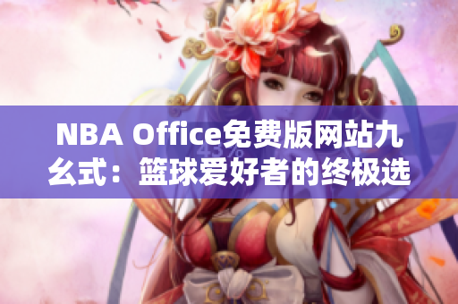 NBA Office免费版网站九幺式：篮球爱好者的终极选择