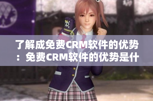 了解成免费CRM软件的优势：免费CRM软件的优势是什么？