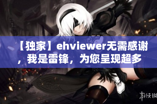 【独家】ehviewer无需感谢，我是雷锋，为您呈现超多福利