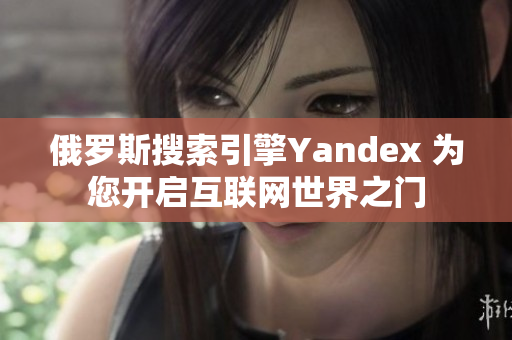 俄罗斯搜索引擎Yandex 为您开启互联网世界之门