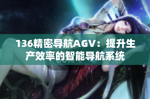 136精密导航AGV：提升生产效率的智能导航系统